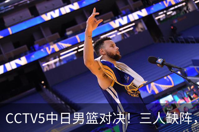 CCTV5中日男篮对决！三人缺阵，胡明轩挑重担，郭士强立下军令状